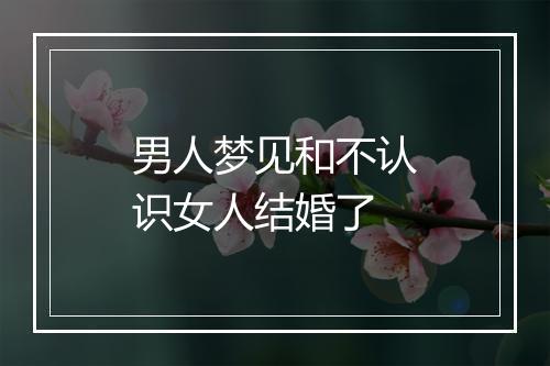 男人梦见和不认识女人结婚了