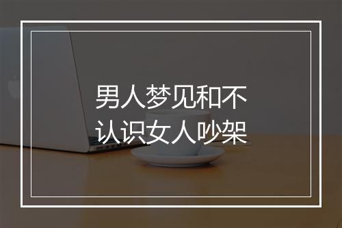 男人梦见和不认识女人吵架