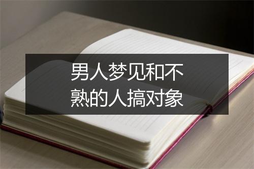 男人梦见和不熟的人搞对象