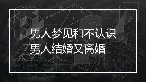 男人梦见和不认识男人结婚又离婚