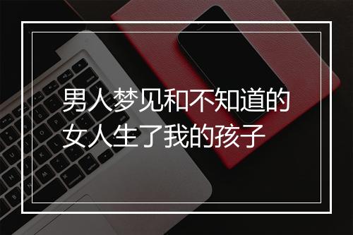 男人梦见和不知道的女人生了我的孩子