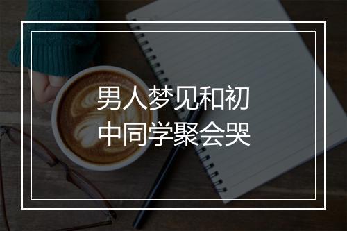 男人梦见和初中同学聚会哭