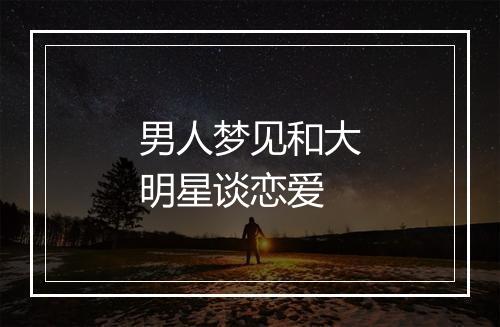 男人梦见和大明星谈恋爱