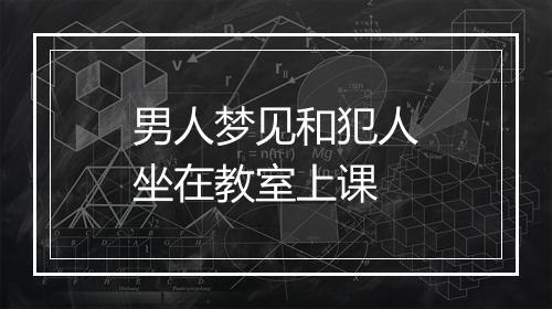 男人梦见和犯人坐在教室上课