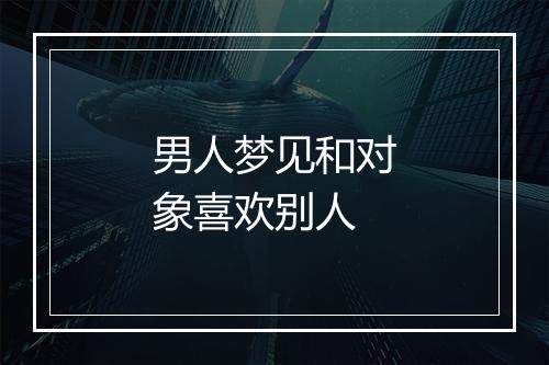 男人梦见和对象喜欢别人