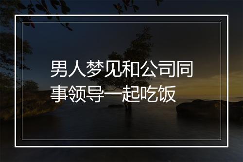 男人梦见和公司同事领导一起吃饭