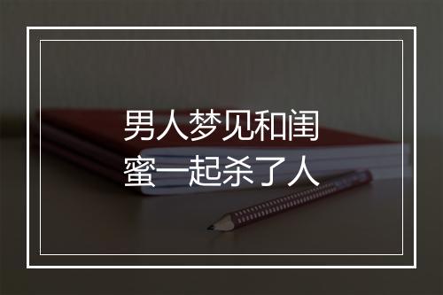 男人梦见和闺蜜一起杀了人