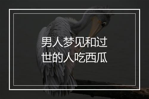 男人梦见和过世的人吃西瓜