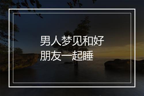 男人梦见和好朋友一起睡