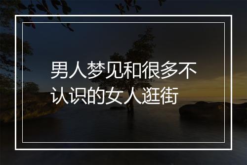 男人梦见和很多不认识的女人逛街