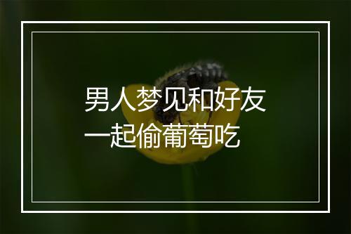 男人梦见和好友一起偷葡萄吃