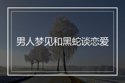 男人梦见和黑蛇谈恋爱