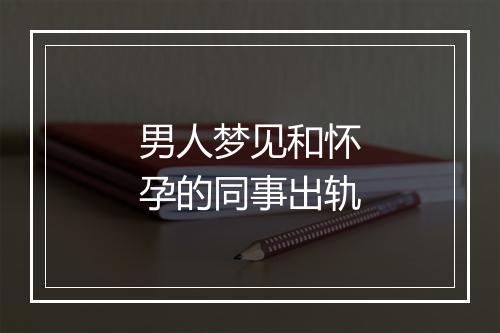 男人梦见和怀孕的同事出轨