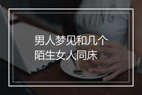 男人梦见和几个陌生女人同床