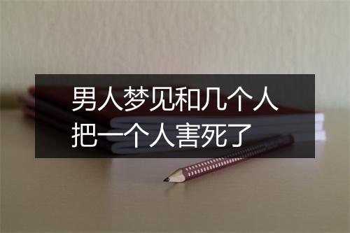 男人梦见和几个人把一个人害死了