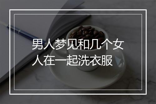 男人梦见和几个女人在一起洗衣服