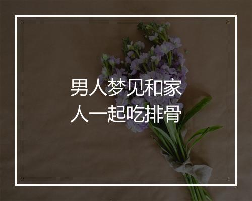 男人梦见和家人一起吃排骨