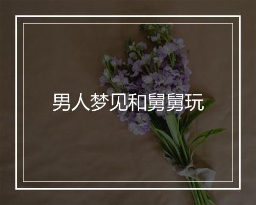 男人梦见和舅舅玩