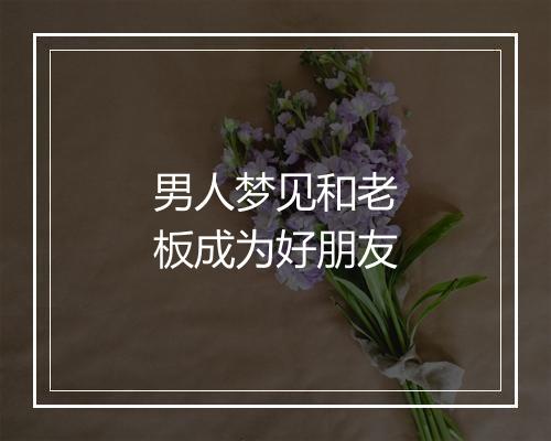 男人梦见和老板成为好朋友