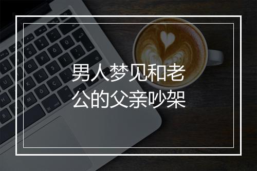 男人梦见和老公的父亲吵架