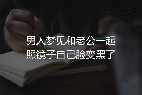 男人梦见和老公一起照镜子自己脸变黑了