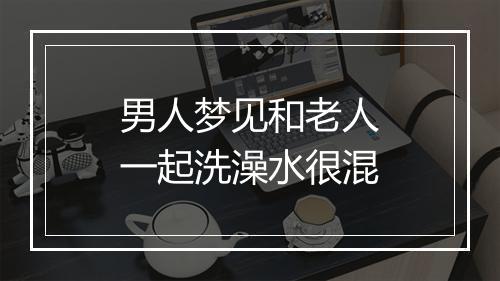 男人梦见和老人一起洗澡水很混