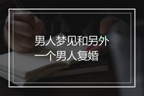 男人梦见和另外一个男人复婚