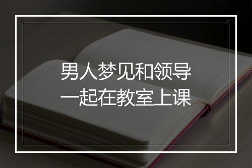 男人梦见和领导一起在教室上课