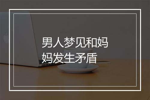 男人梦见和妈妈发生矛盾