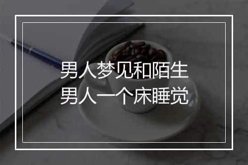 男人梦见和陌生男人一个床睡觉