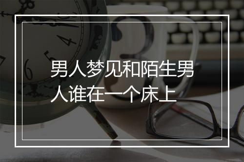 男人梦见和陌生男人谁在一个床上