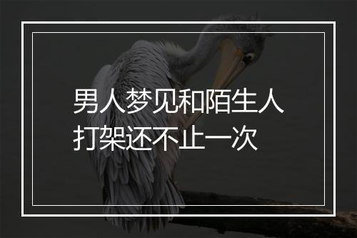 男人梦见和陌生人打架还不止一次