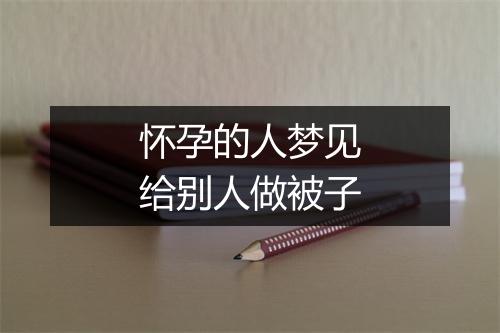 怀孕的人梦见给别人做被子