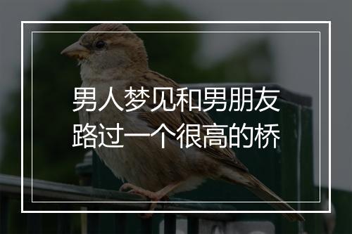 男人梦见和男朋友路过一个很高的桥