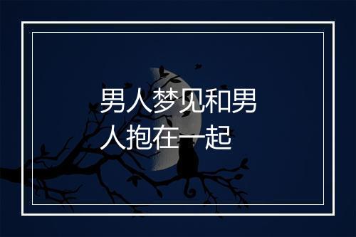 男人梦见和男人抱在一起