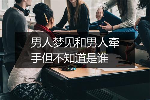 男人梦见和男人牵手但不知道是谁