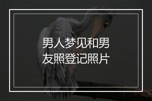 男人梦见和男友照登记照片