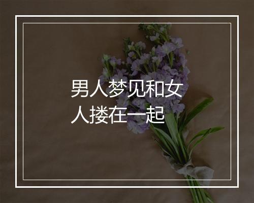 男人梦见和女人搂在一起