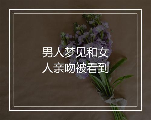 男人梦见和女人亲吻被看到