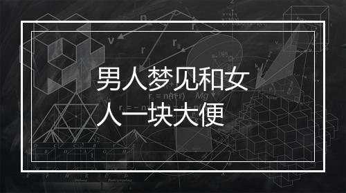 男人梦见和女人一块大便