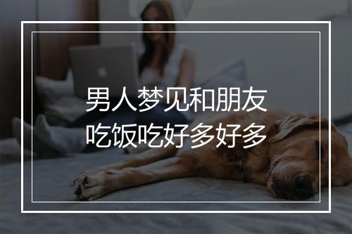 男人梦见和朋友吃饭吃好多好多