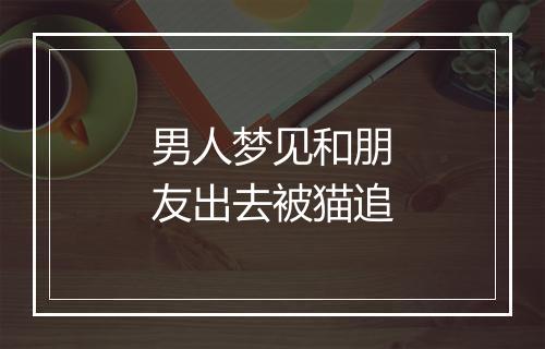 男人梦见和朋友出去被猫追