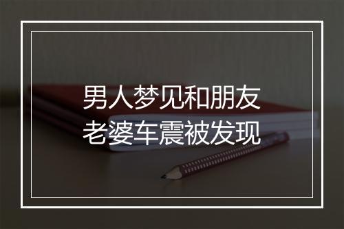 男人梦见和朋友老婆车震被发现