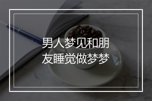 男人梦见和朋友睡觉做梦梦