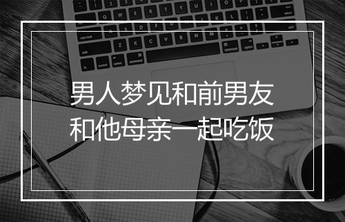 男人梦见和前男友和他母亲一起吃饭