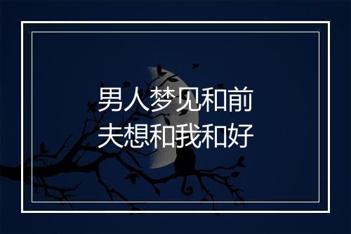 男人梦见和前夫想和我和好