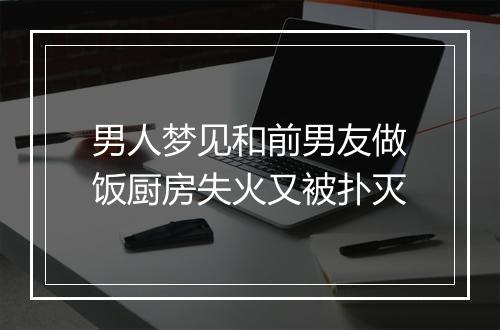 男人梦见和前男友做饭厨房失火又被扑灭