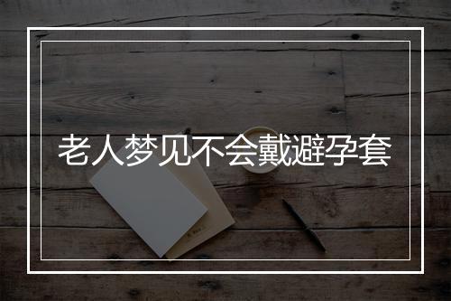 老人梦见不会戴避孕套