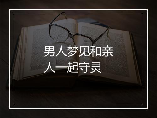 男人梦见和亲人一起守灵