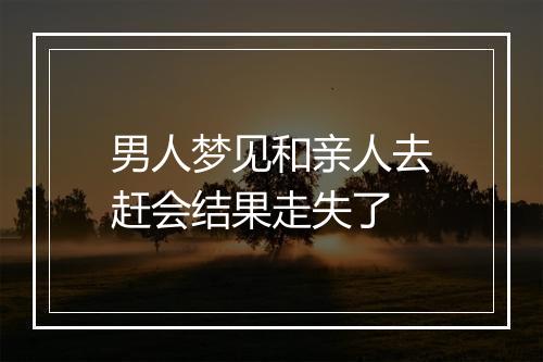 男人梦见和亲人去赶会结果走失了